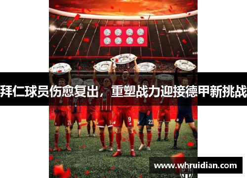 拜仁球员伤愈复出，重塑战力迎接德甲新挑战