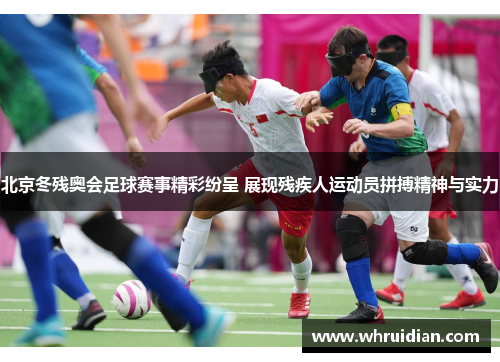 北京冬残奥会足球赛事精彩纷呈 展现残疾人运动员拼搏精神与实力