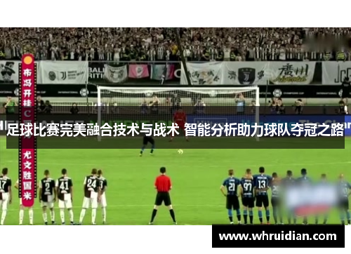 足球比赛完美融合技术与战术 智能分析助力球队夺冠之路