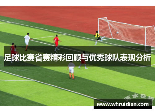 足球比赛省赛精彩回顾与优秀球队表现分析
