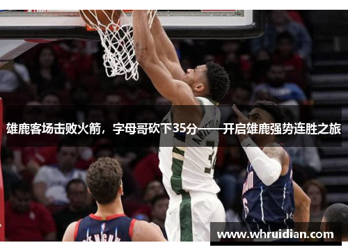 雄鹿客场击败火箭，字母哥砍下35分——开启雄鹿强势连胜之旅