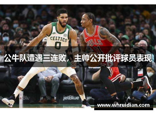 公牛队遭遇三连败，主帅公开批评球员表现