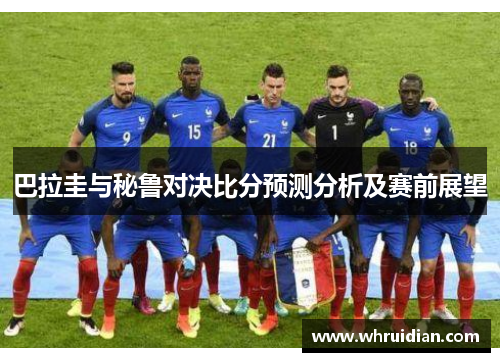 巴拉圭与秘鲁对决比分预测分析及赛前展望