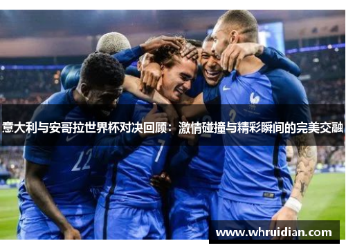 意大利与安哥拉世界杯对决回顾：激情碰撞与精彩瞬间的完美交融