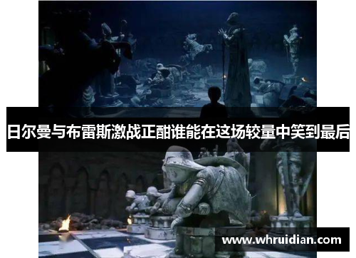 日尔曼与布雷斯激战正酣谁能在这场较量中笑到最后