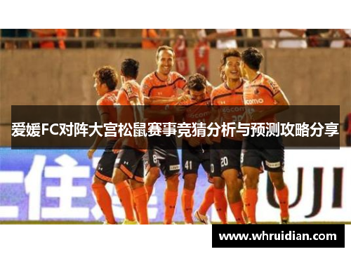 爱媛FC对阵大宫松鼠赛事竞猜分析与预测攻略分享