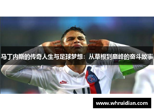 马丁内斯的传奇人生与足球梦想：从草根到巅峰的奋斗故事