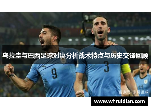 乌拉圭与巴西足球对决分析战术特点与历史交锋回顾